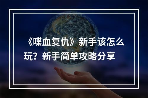 《喋血复仇》新手该怎么玩？新手简单攻略分享