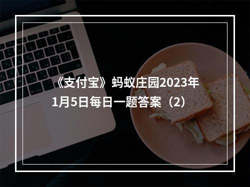 《支付宝》蚂蚁庄园2023年1月5日每日一题答案（2）