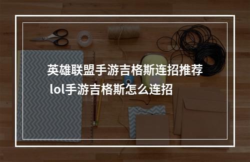 英雄联盟手游吉格斯连招推荐 lol手游吉格斯怎么连招