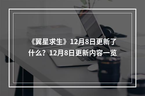 《翼星求生》12月8日更新了什么？12月8日更新内容一览