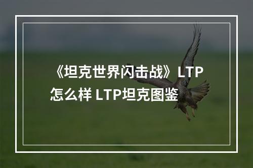 《坦克世界闪击战》LTP怎么样 LTP坦克图鉴