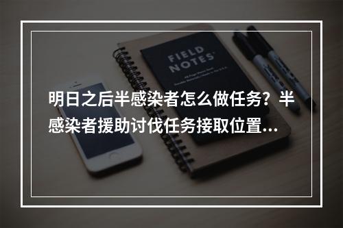 明日之后半感染者怎么做任务？半感染者援助讨伐任务接取位置攻略[多图]