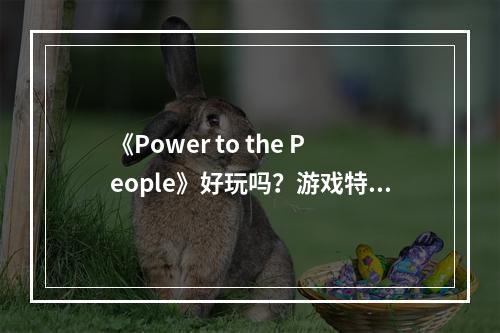 《Power to the People》好玩吗？游戏特色内容介绍