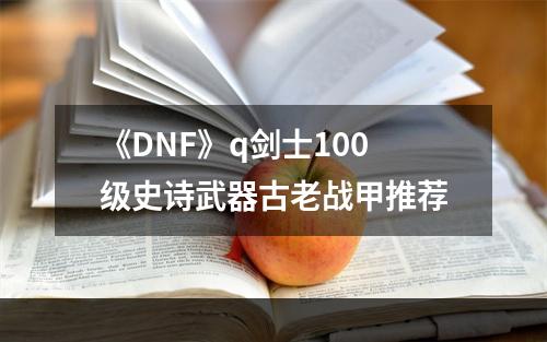 《DNF》q剑士100级史诗武器古老战甲推荐