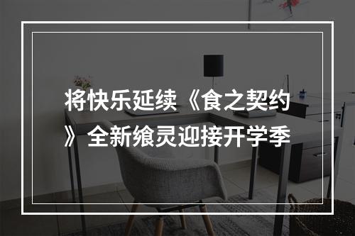 将快乐延续《食之契约》全新飨灵迎接开学季