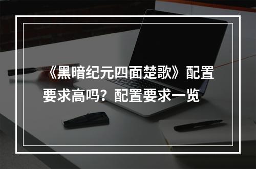 《黑暗纪元四面楚歌》配置要求高吗？配置要求一览