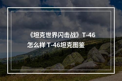 《坦克世界闪击战》T-46怎么样 T-46坦克图鉴