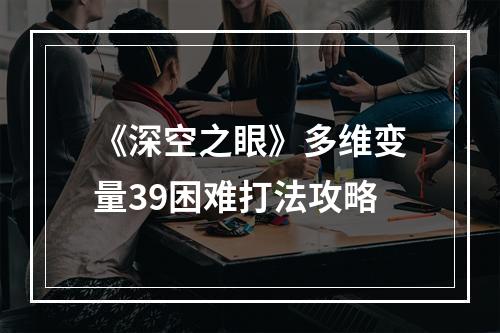 《深空之眼》多维变量39困难打法攻略