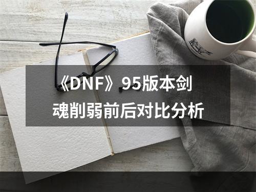 《DNF》95版本剑魂削弱前后对比分析