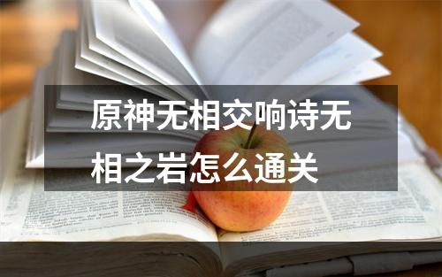 原神无相交响诗无相之岩怎么通关