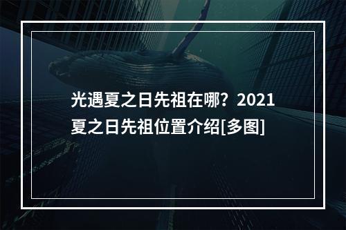 光遇夏之日先祖在哪？2021夏之日先祖位置介绍[多图]