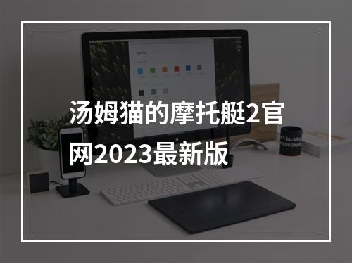 汤姆猫的摩托艇2官网2023最新版