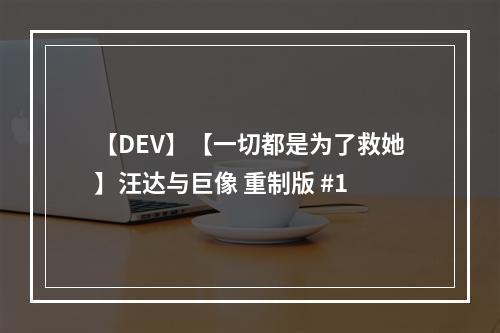 【DEV】【一切都是为了救她】汪达与巨像 重制版 #1