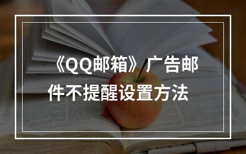 《QQ邮箱》广告邮件不提醒设置方法