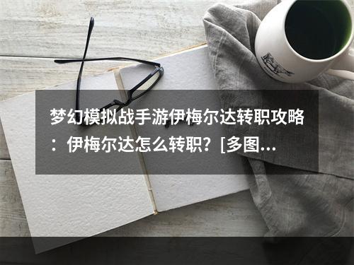 梦幻模拟战手游伊梅尔达转职攻略：伊梅尔达怎么转职？[多图]