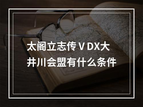 太阁立志传ⅤDX大井川会盟有什么条件