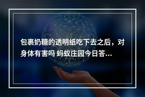 包裹奶糖的透明纸吃下去之后，对身体有害吗 蚂蚁庄园今日答案1月13日