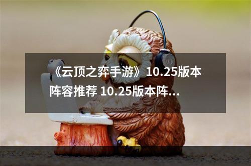 《云顶之弈手游》10.25版本阵容推荐 10.25版本阵容出装玩法一览