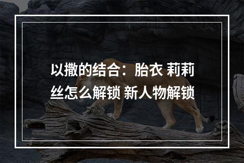 以撒的结合：胎衣 莉莉丝怎么解锁 新人物解锁