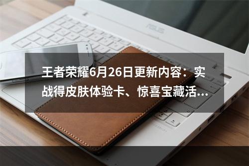 王者荣耀6月26日更新内容：实战得皮肤体验卡、惊喜宝藏活动上线[多图]