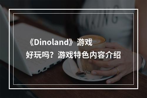 《Dinoland》游戏好玩吗？游戏特色内容介绍