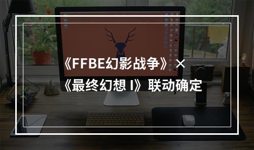 《FFBE幻影战争》× 《最终幻想 I》联动确定