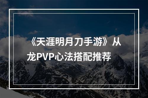 《天涯明月刀手游》从龙PVP心法搭配推荐