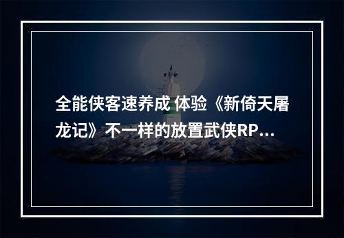 全能侠客速养成 体验《新倚天屠龙记》不一样的放置武侠RPG