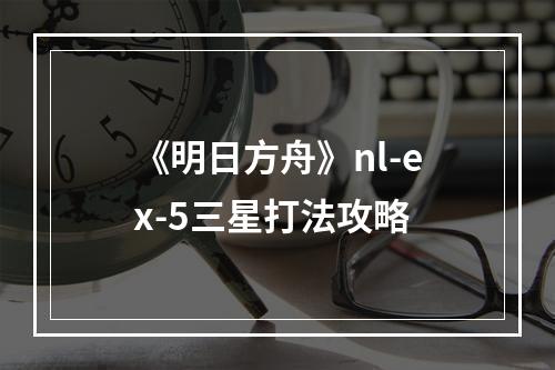 《明日方舟》nl-ex-5三星打法攻略