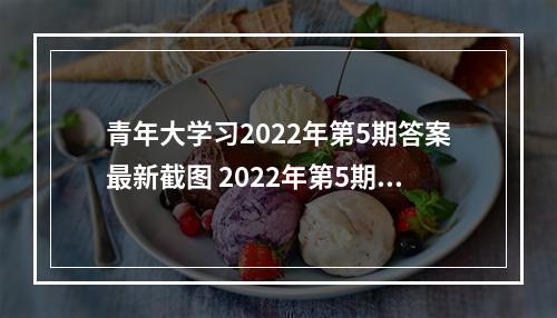 青年大学习2022年第5期答案最新截图 2022年第5期答案3月21日