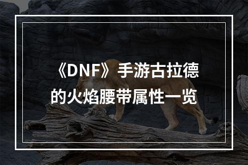 《DNF》手游古拉德的火焰腰带属性一览