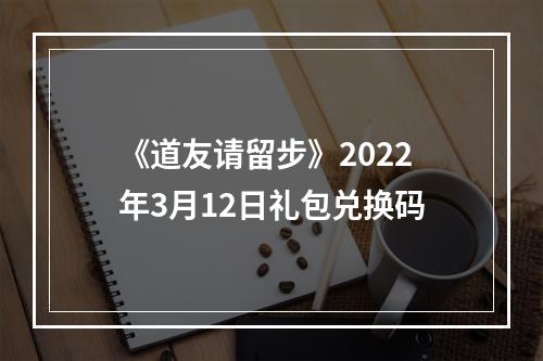 《道友请留步》2022年3月12日礼包兑换码