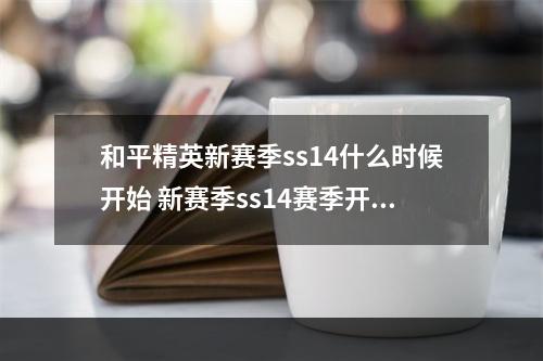 和平精英新赛季ss14什么时候开始 新赛季ss14赛季开始时间