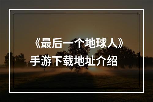 《最后一个地球人》手游下载地址介绍