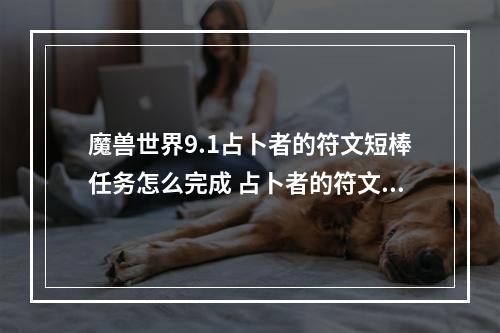 魔兽世界9.1占卜者的符文短棒任务怎么完成 占卜者的符文短棒任务攻略