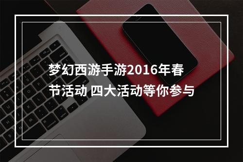 梦幻西游手游2016年春节活动 四大活动等你参与