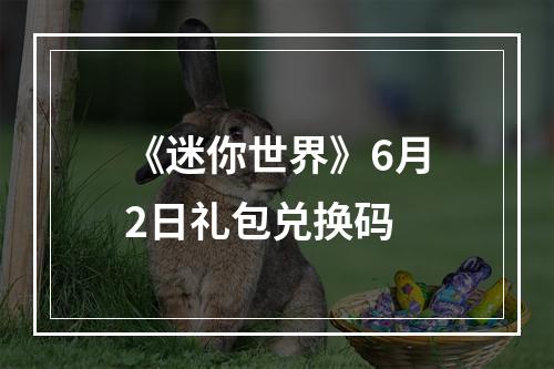 《迷你世界》6月2日礼包兑换码