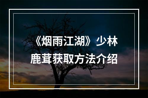 《烟雨江湖》少林鹿茸获取方法介绍