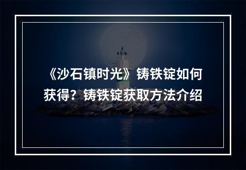 《沙石镇时光》铸铁锭如何获得？铸铁锭获取方法介绍