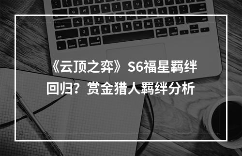 《云顶之弈》S6福星羁绊回归？赏金猎人羁绊分析