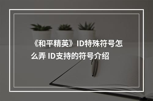 《和平精英》ID特殊符号怎么弄 ID支持的符号介绍