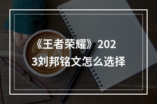 《王者荣耀》2023刘邦铭文怎么选择