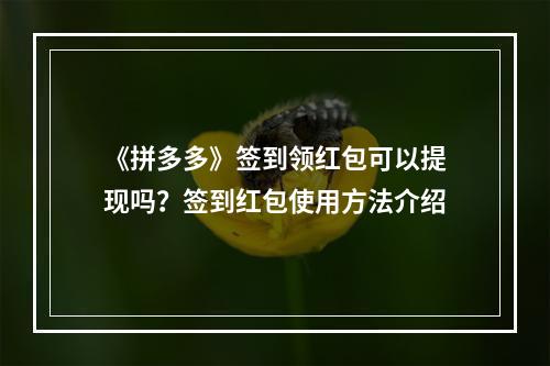 《拼多多》签到领红包可以提现吗？签到红包使用方法介绍