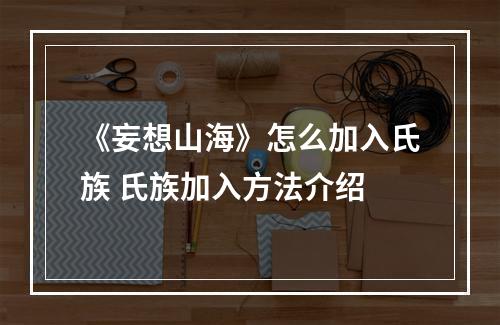 《妄想山海》怎么加入氏族 氏族加入方法介绍