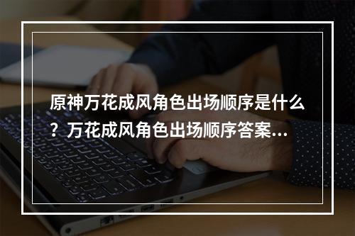 原神万花成风角色出场顺序是什么？万花成风角色出场顺序答案分享[多图]