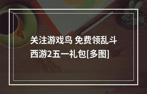 关注游戏鸟 免费领乱斗西游2五一礼包[多图]