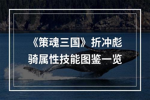 《策魂三国》折冲彪骑属性技能图鉴一览