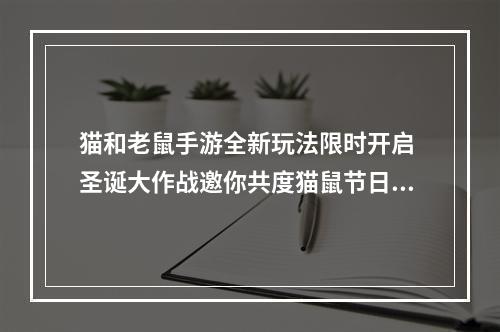 猫和老鼠手游全新玩法限时开启 圣诞大作战邀你共度猫鼠节日狂欢