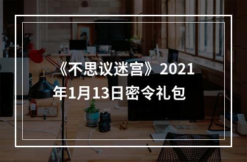 《不思议迷宫》2021年1月13日密令礼包