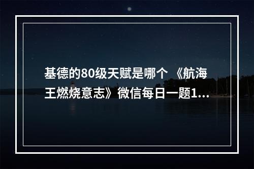 基德的80级天赋是哪个 《航海王燃烧意志》微信每日一题11月25日答案